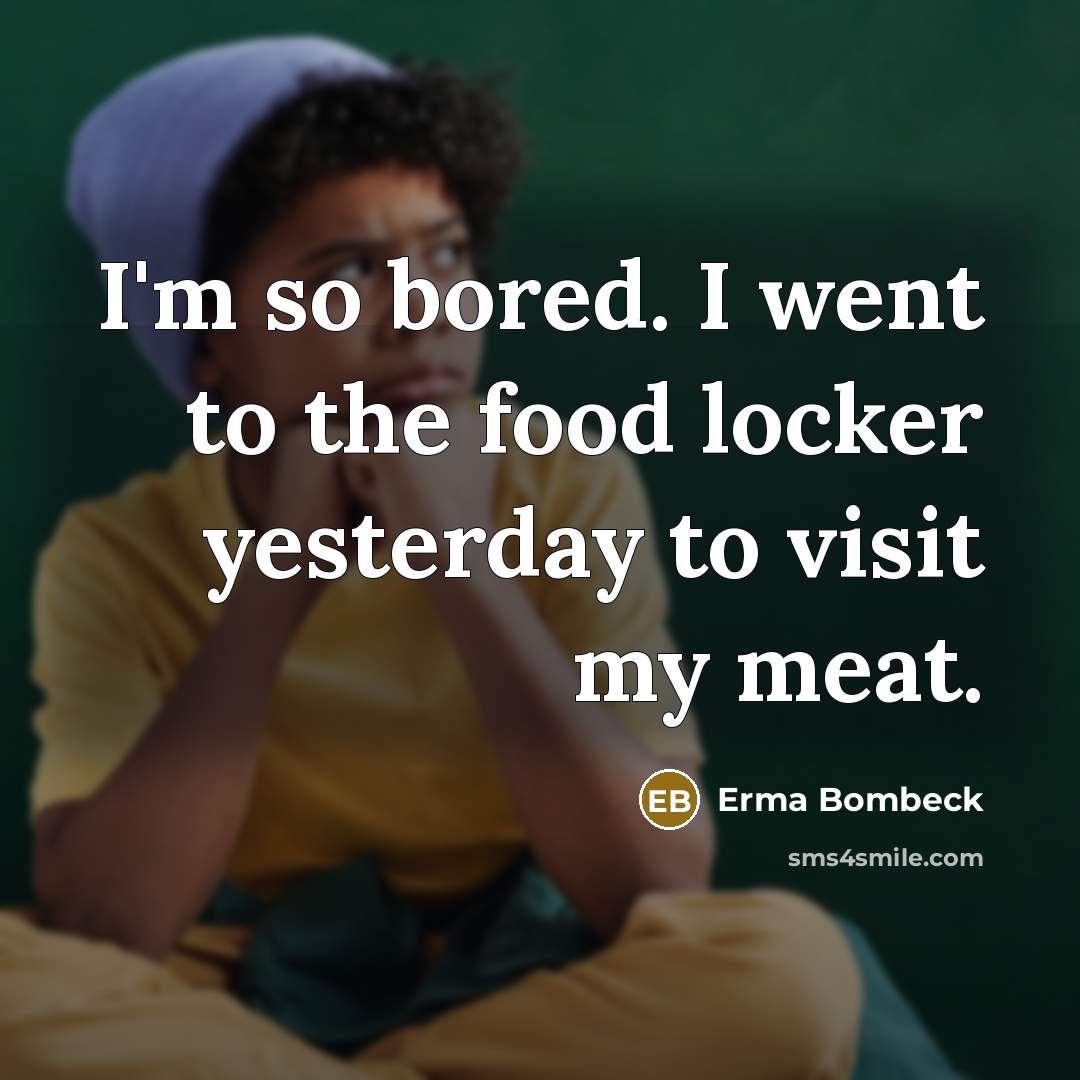 “I'm so bored. I went to the food locker yesterday…” quote by Erma Bombeck