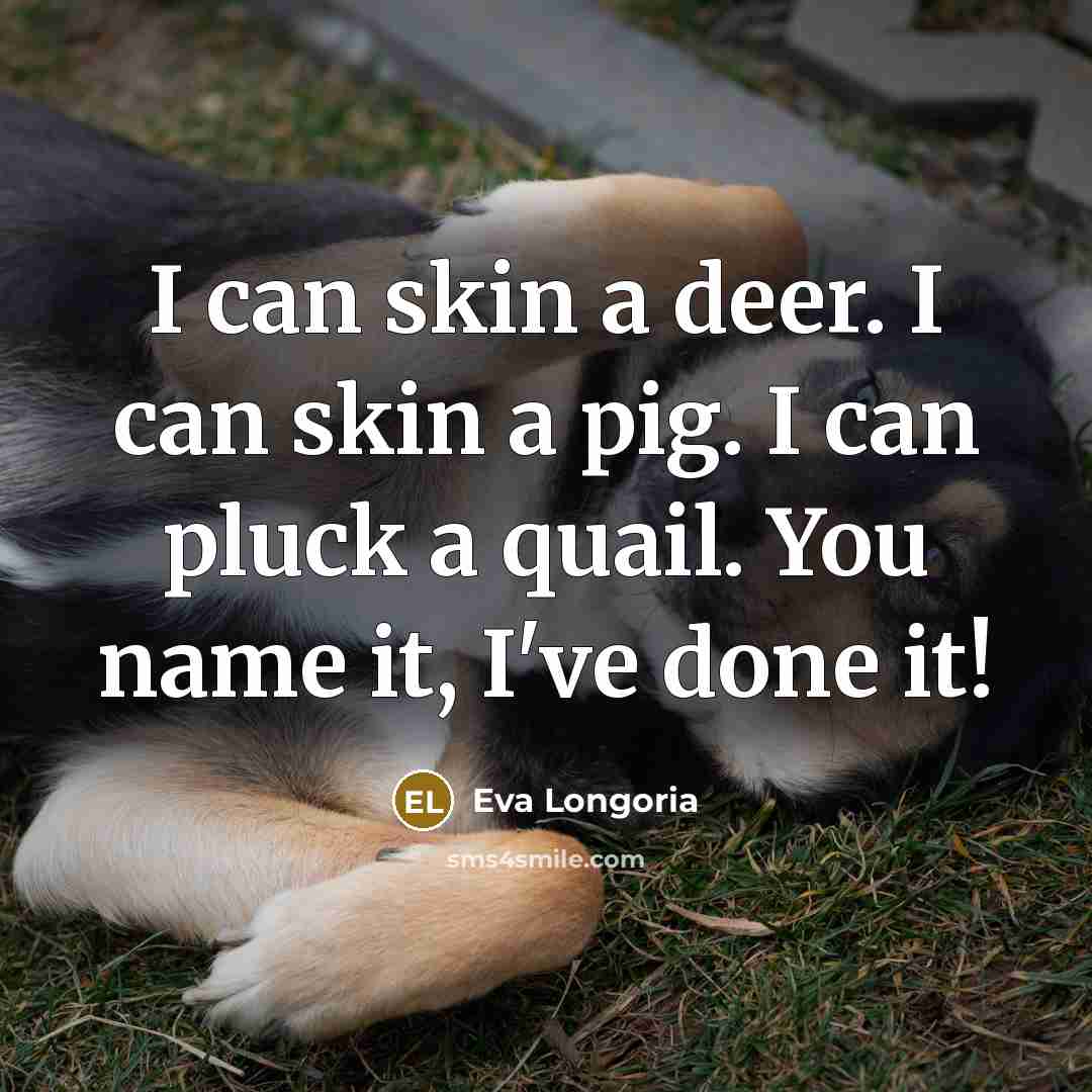“I can skin a deer. I can skin a pig.…” quote by Eva Longoria