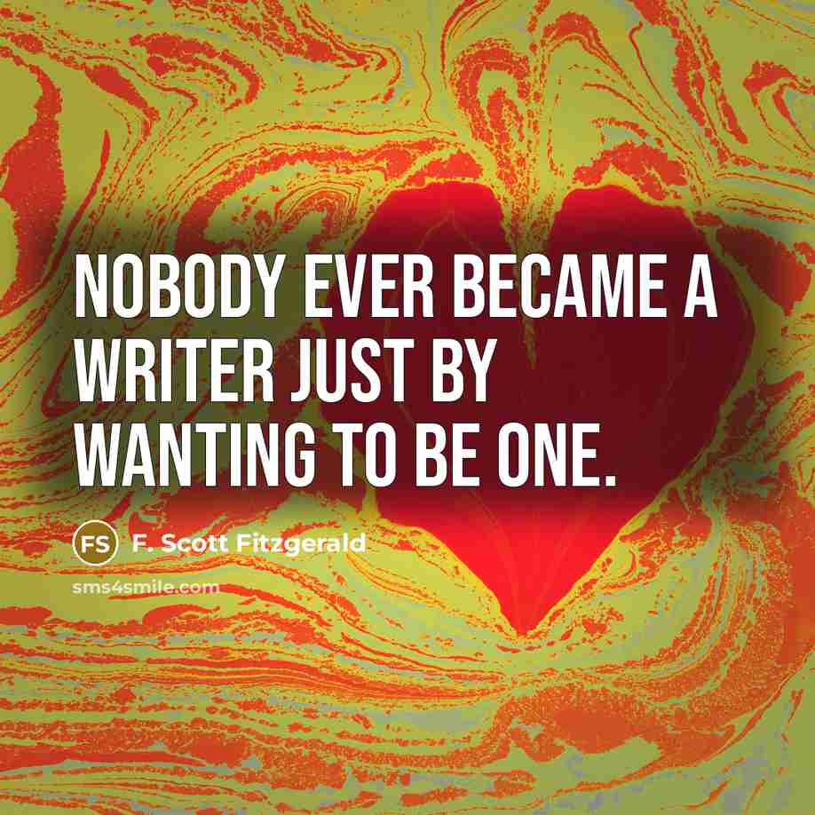 “Nobody ever became a writer just by wanting to be…” quote by F. Scott Fitzgerald