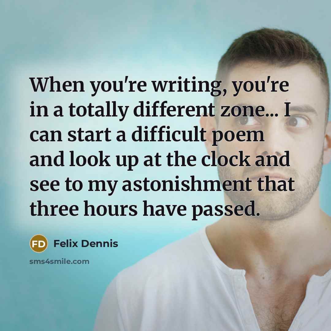 “When you're writing, you're in a totally different zone... I…” quote by Felix Dennis