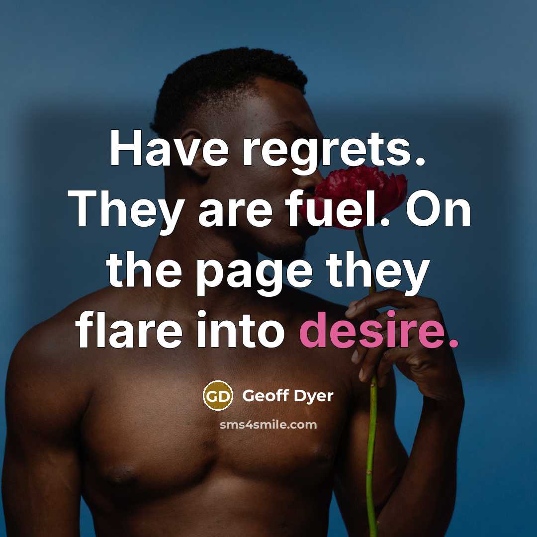“Have regrets. They are fuel. On the page they flare…” quote by Geoff Dyer