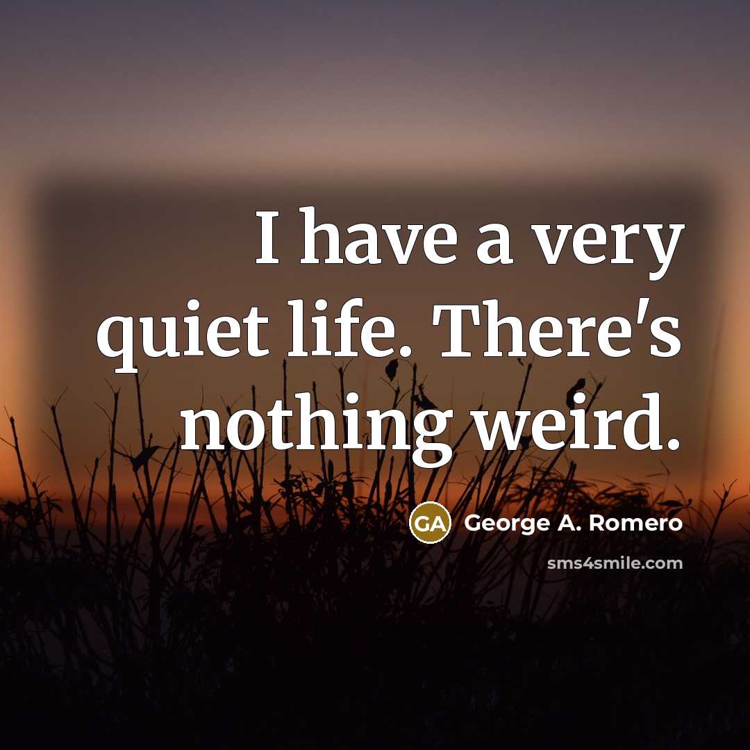 “I have a very quiet life. There's nothing weird.…” quote by George A. Romero
