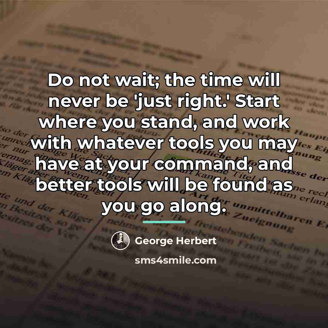 “Do not wait; the time will never be 'just right.'…” quote by George Herbert