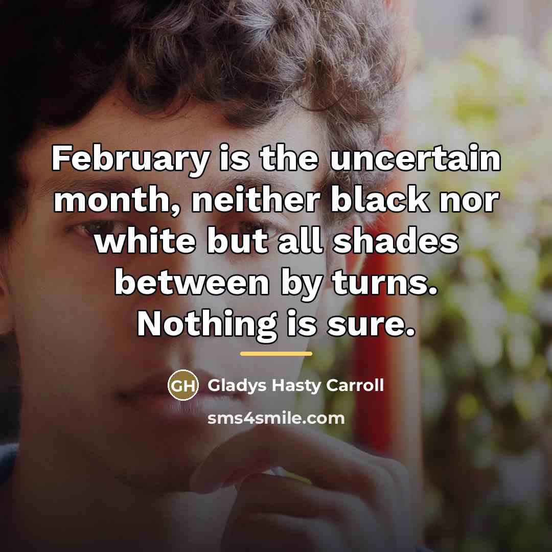 “February is the uncertain month, neither black nor white but…” quote by Gladys Hasty Carroll