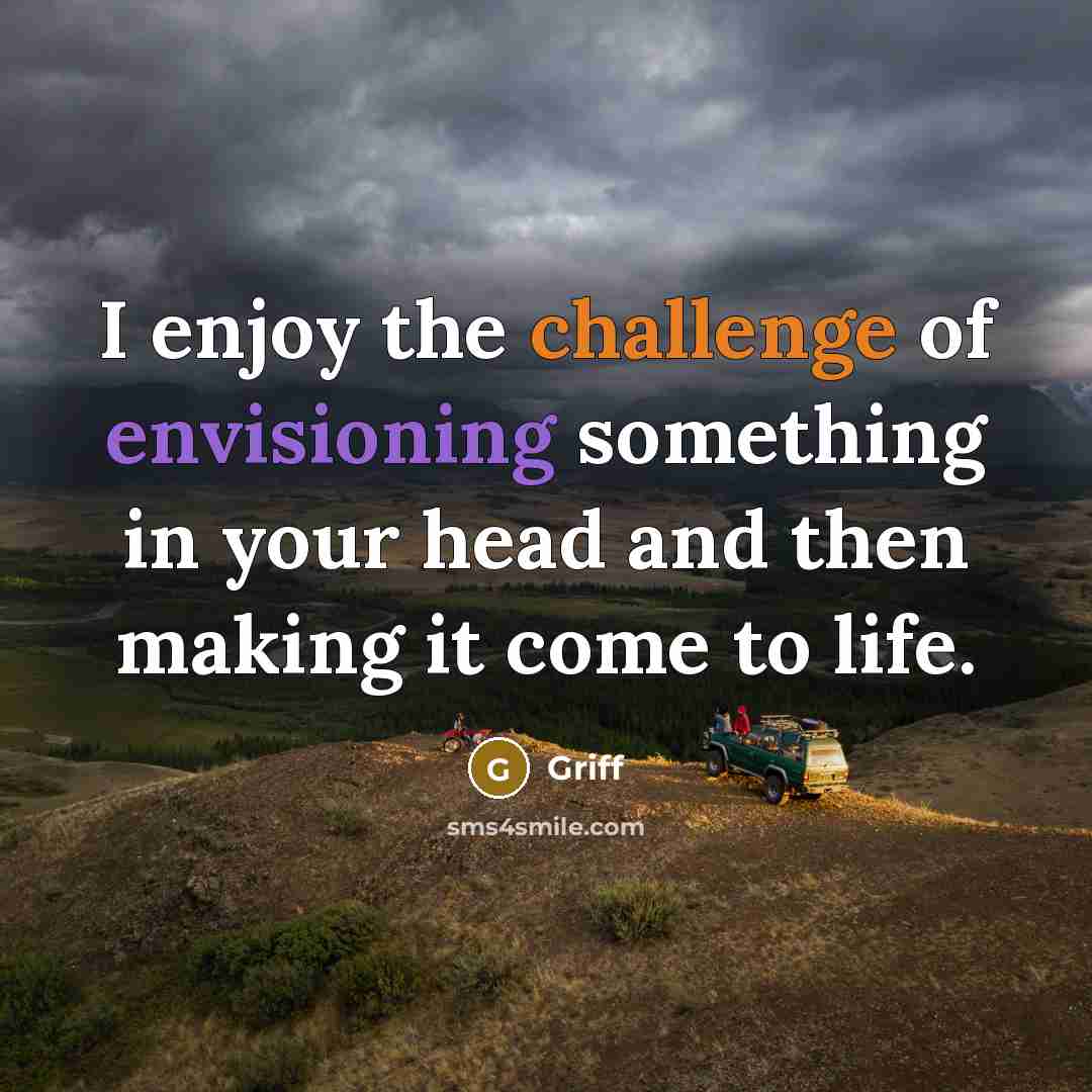 “I enjoy the challenge of envisioning something in your head and then making it come to life.” quote by Griff