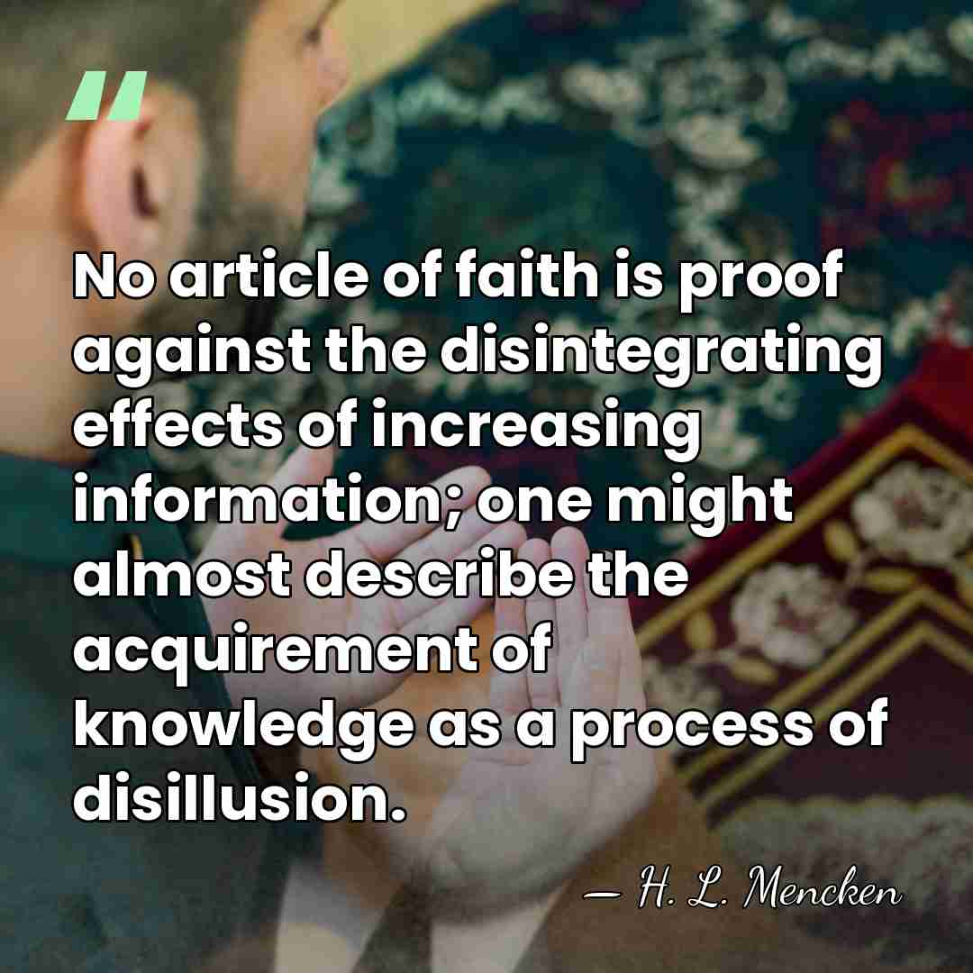 No article of faith is proof against the disintegrating effects of increasing&hellip; - H. L. Mencken