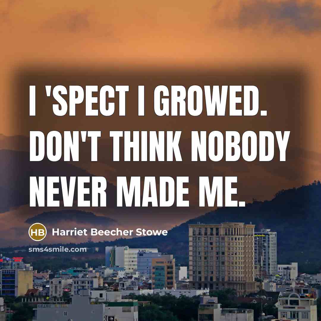 “I 'spect I growed. Don't think nobody never made me.…” quote by Harriet Beecher Stowe