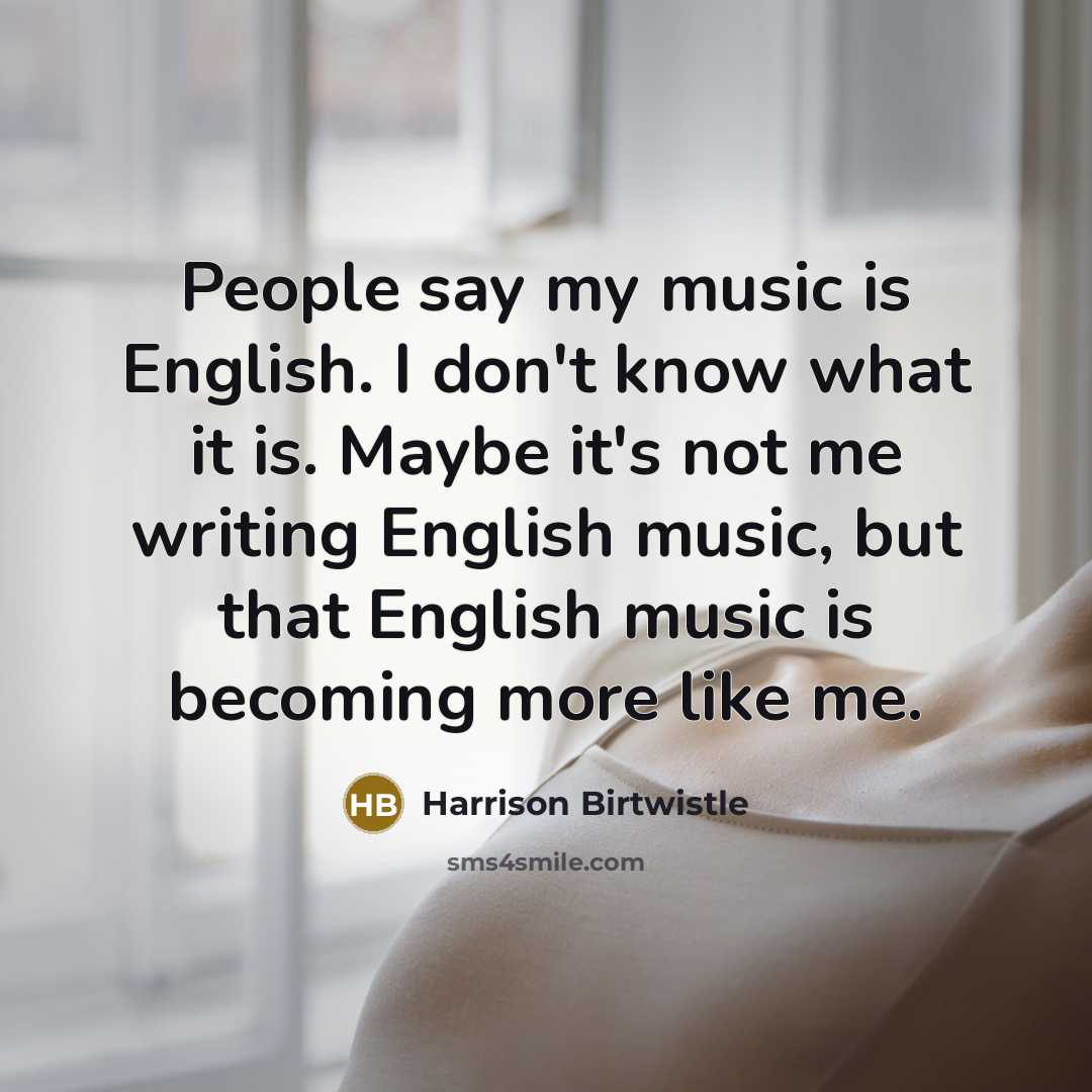 “People say my music is English. I don't know what…” quote by Harrison Birtwistle