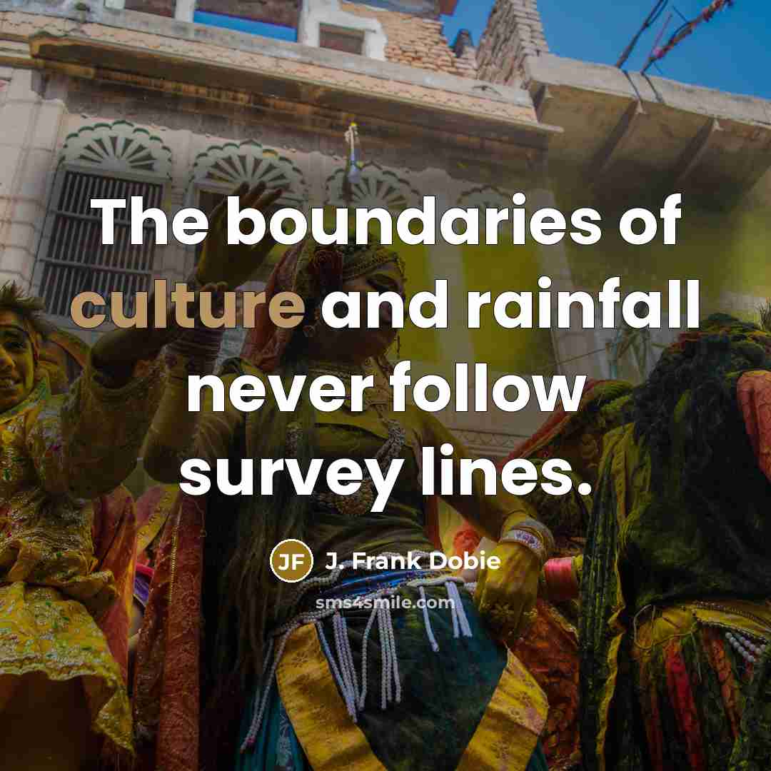 “The boundaries of culture and rainfall never follow survey lines.…” quote by J. Frank Dobie
