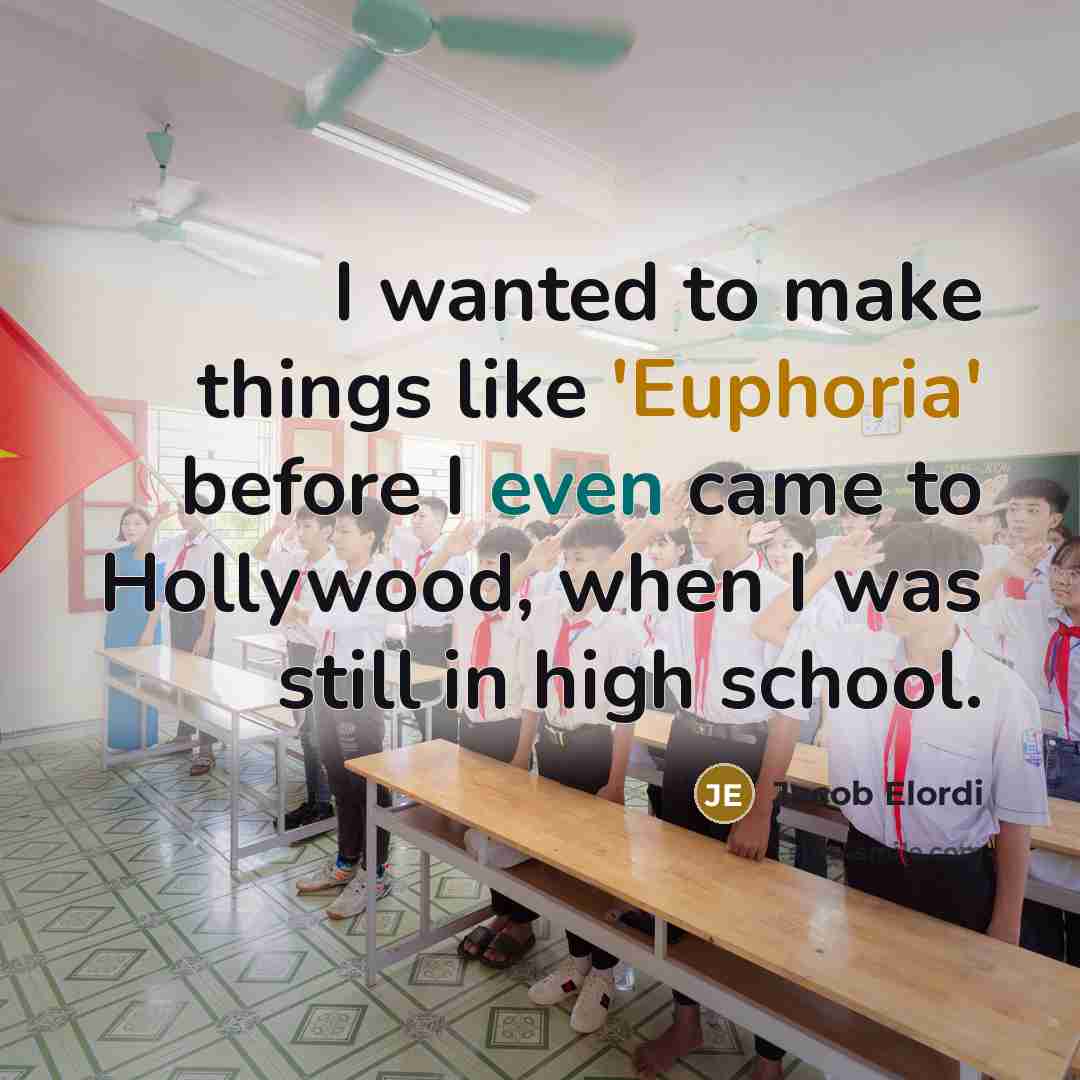 “I wanted to make things like 'Euphoria' before I even came to Hollywood, when I was still in high school.” quote by Jacob Elordi