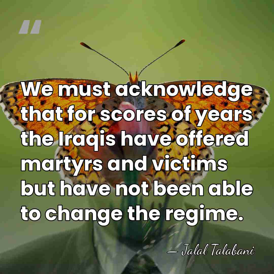We must acknowledge that for scores of years the Iraqis have offered&hellip; - Jalal Talabani