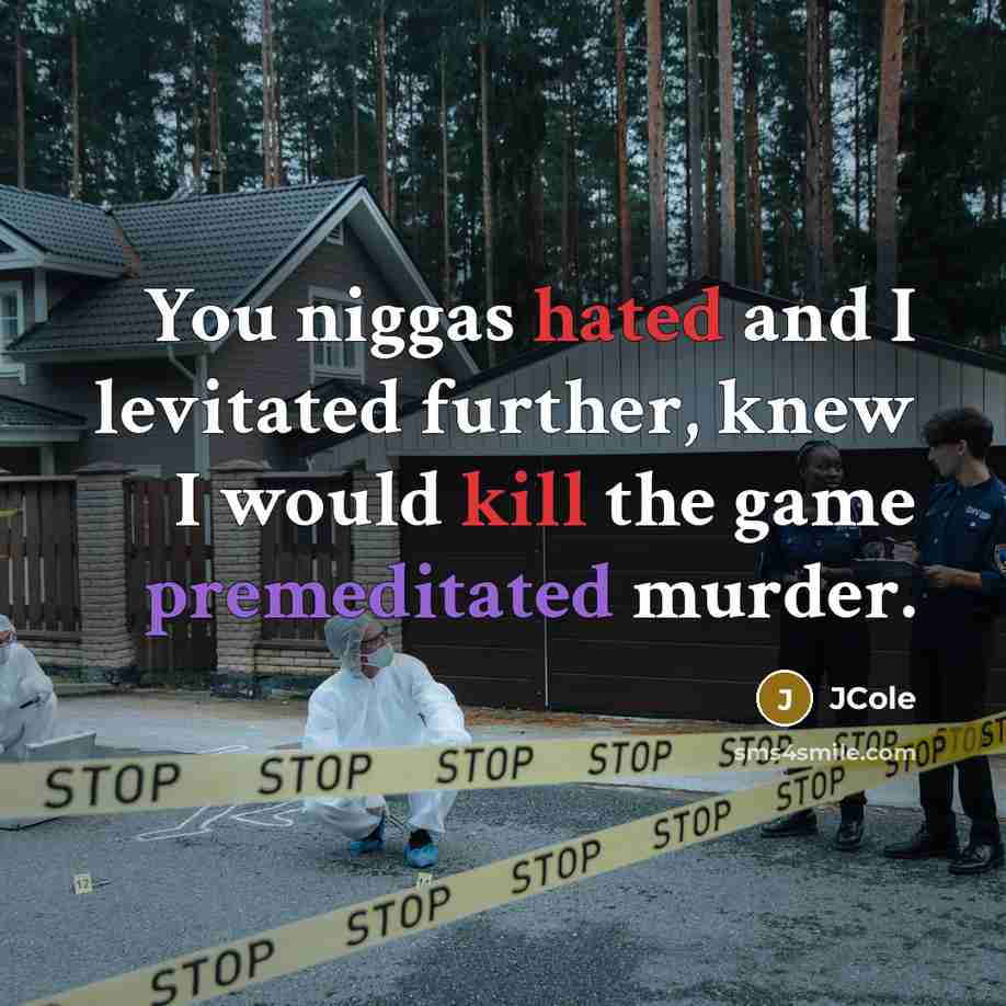 “You niggas hated and I levitated further, knew I would kill the game premeditated murder.” quote by Jcole