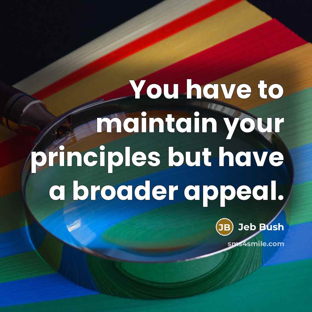 “You have to maintain your principles but have a broader…” quote by Jeb Bush