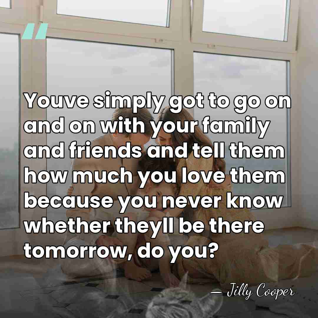 Youve simply got to go on and on with your family and&hellip; - Jilly Cooper