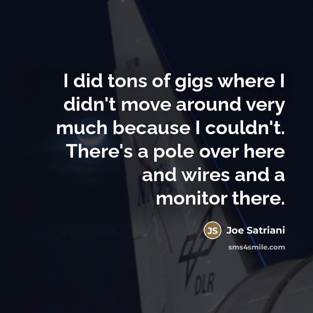 “I did tons of gigs where I didn't move around…” quote by Joe Satriani