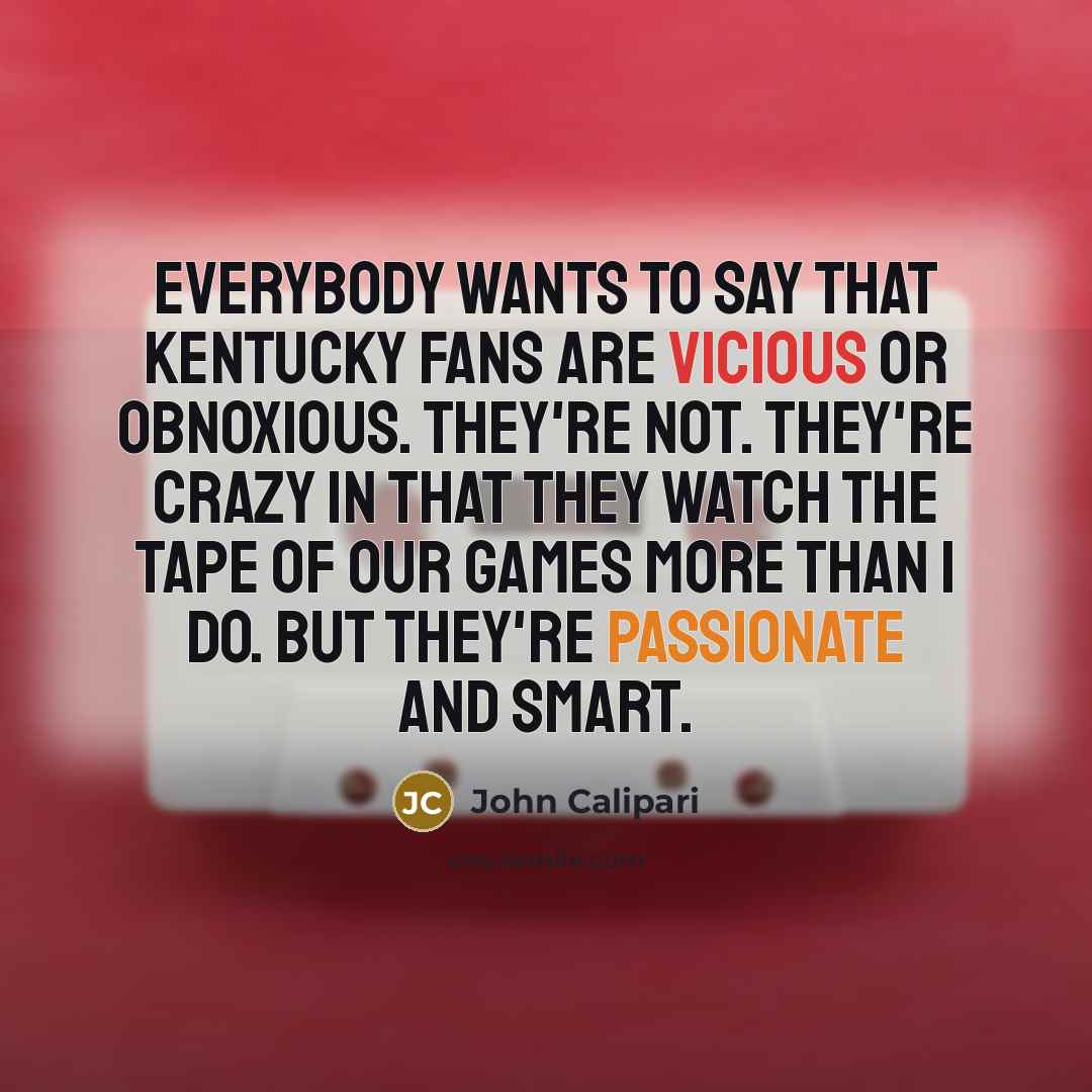 “Everybody wants to say that Kentucky fans are vicious or…” quote by John Calipari