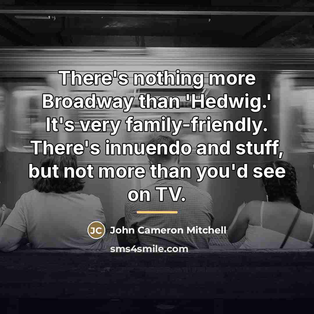 “There's nothing more Broadway than 'Hedwig.' It's very family-friendly. There's…” quote by John Cameron Mitchell