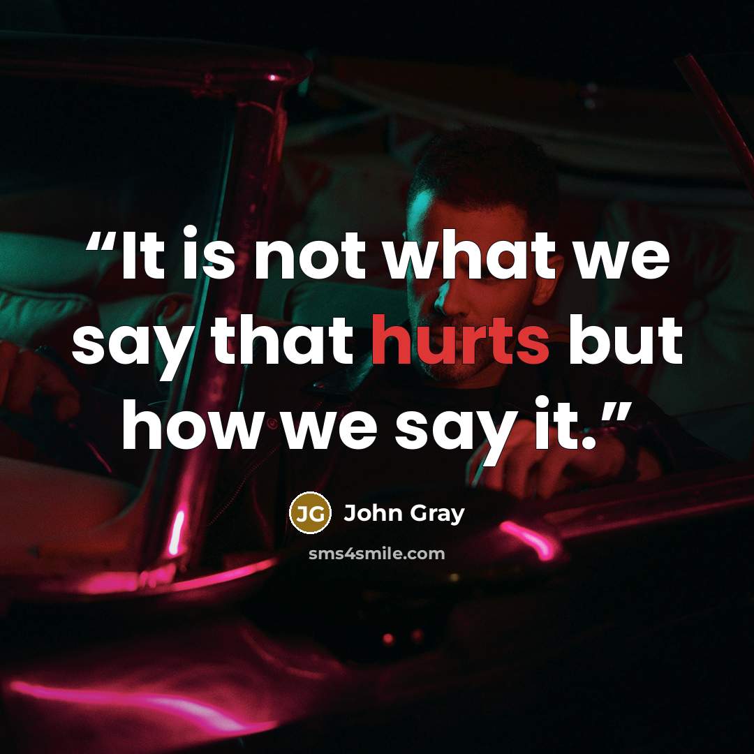 “It is not what we say that hurts but how we say it.” quote by John Gray