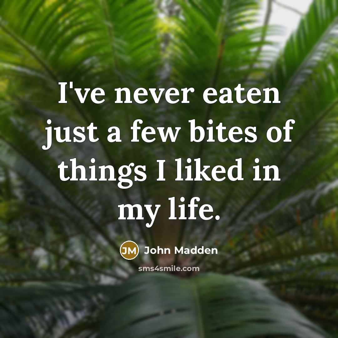 “I've never eaten just a few bites of things I…” quote by John Madden