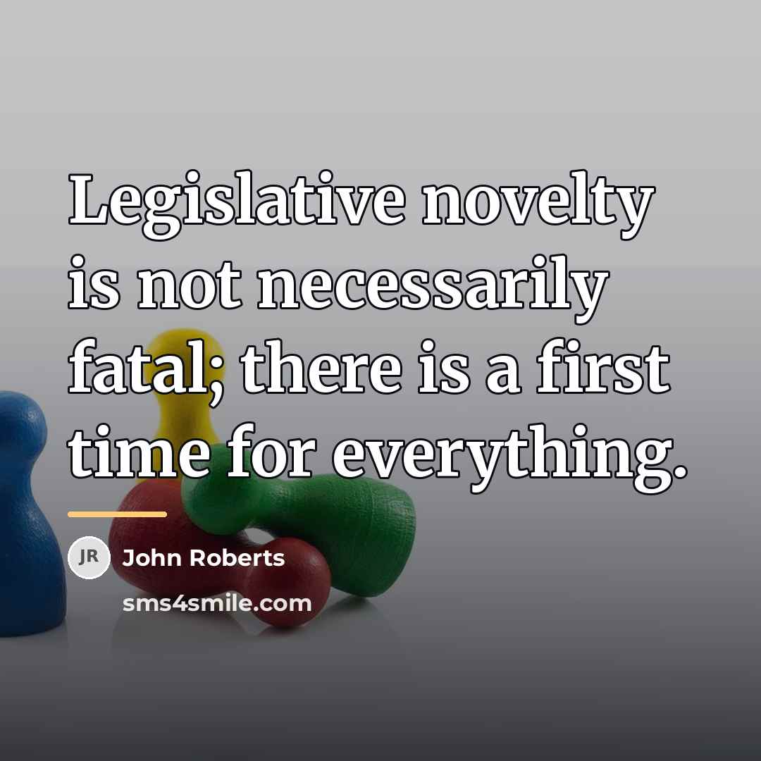“Legislative novelty is not necessarily fatal; there is a first…” quote by John Roberts