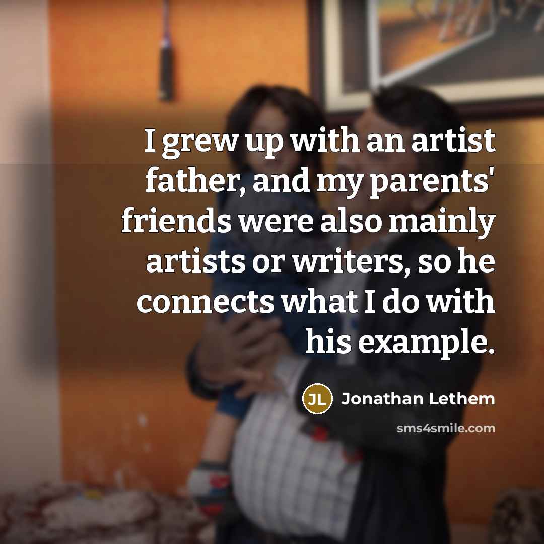 “I grew up with an artist father, and my parents'…” quote by Jonathan Lethem