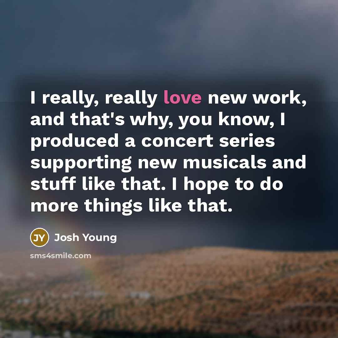 “I really, really love new work, and that's why, you…” quote by Josh Young
