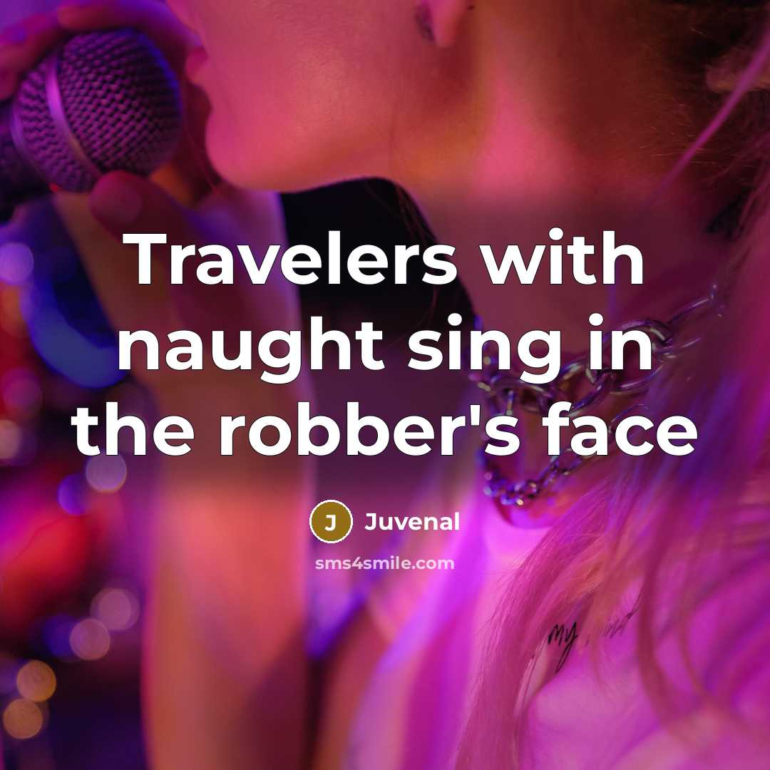 “Travelers with naught sing in the robber's face…” quote by Juvenal
