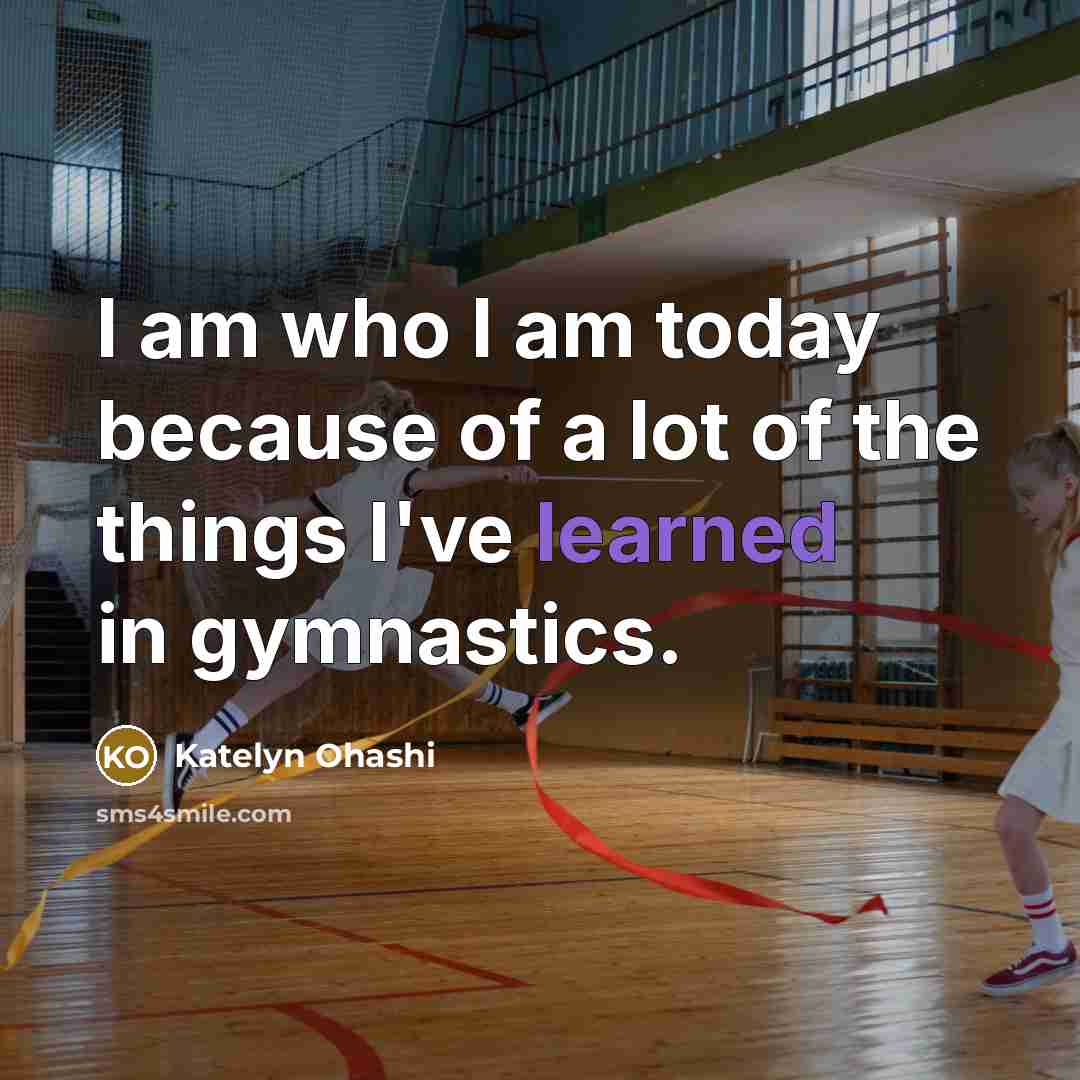 “I am who I am today because of a lot…” quote by Katelyn Ohashi