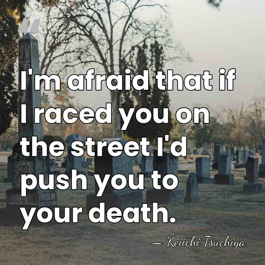 I'm afraid that if I raced you on the street I'd push&hellip; - Keiichi Tsuchiya