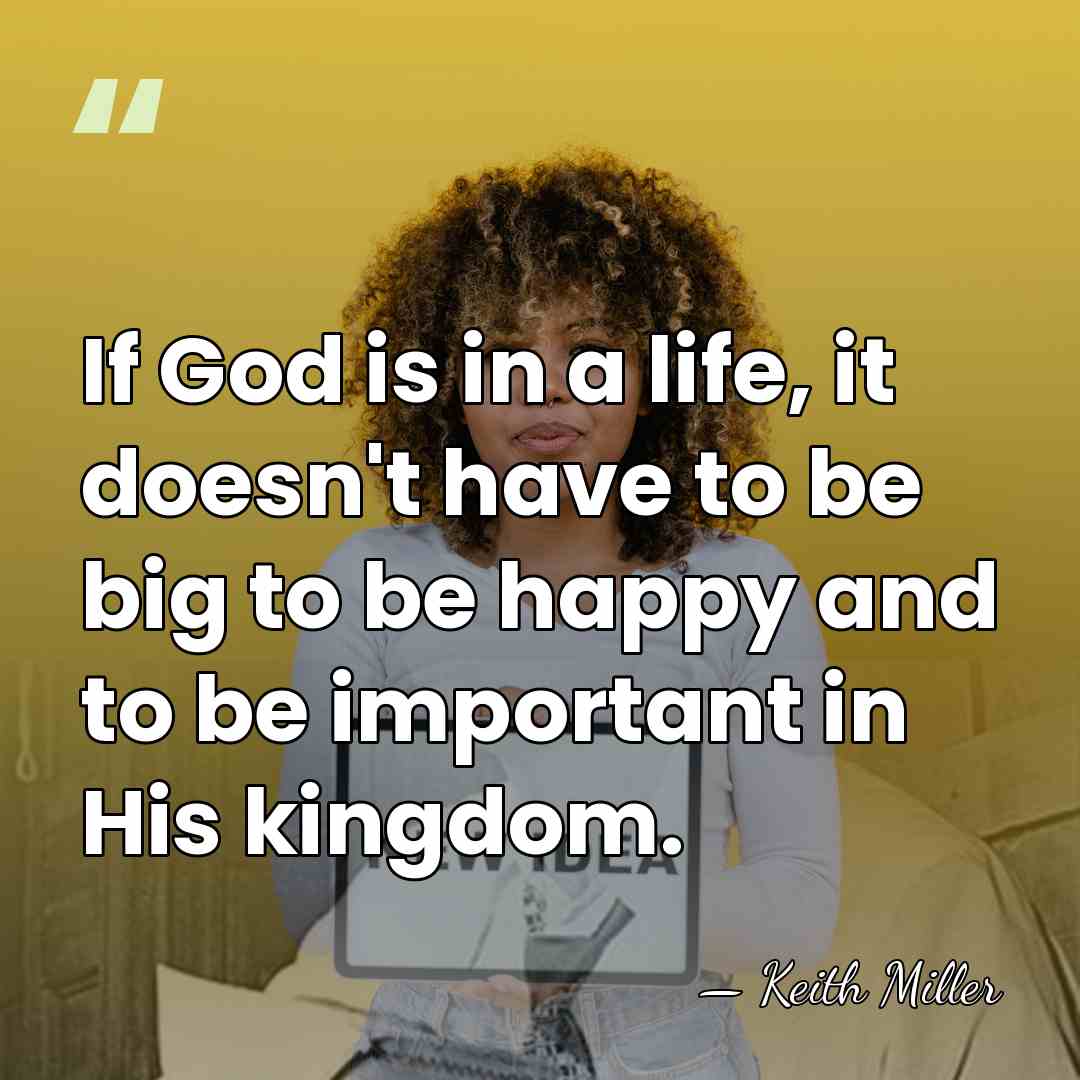 If God is in a life, it doesn't have to be big&hellip; - Keith Miller