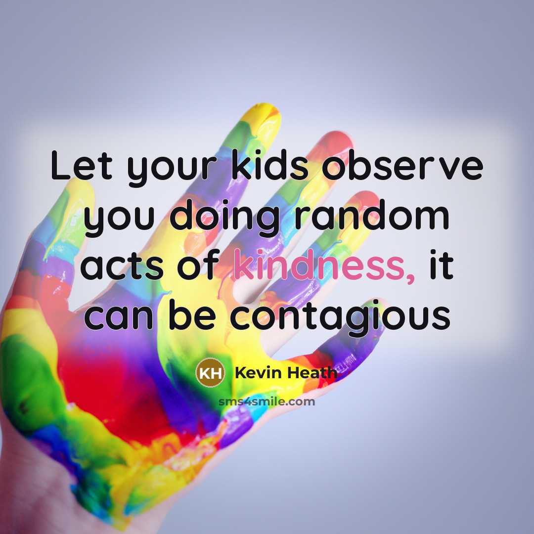 “Let your kids observe you doing random acts of kindness,…” quote by Kevin Heath