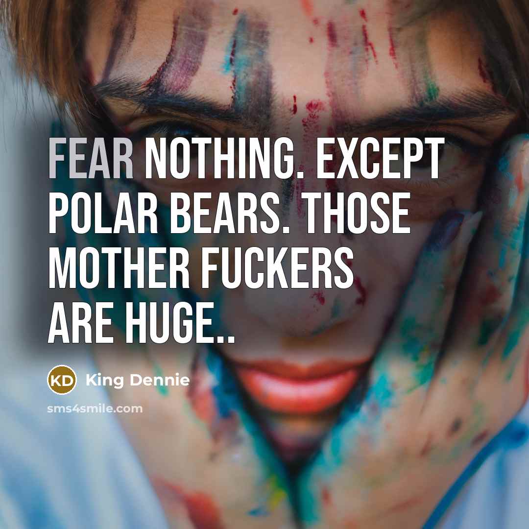 “Fear nothing. Except polar bears. Those mother fuckers are huge..” quote by King Dennie