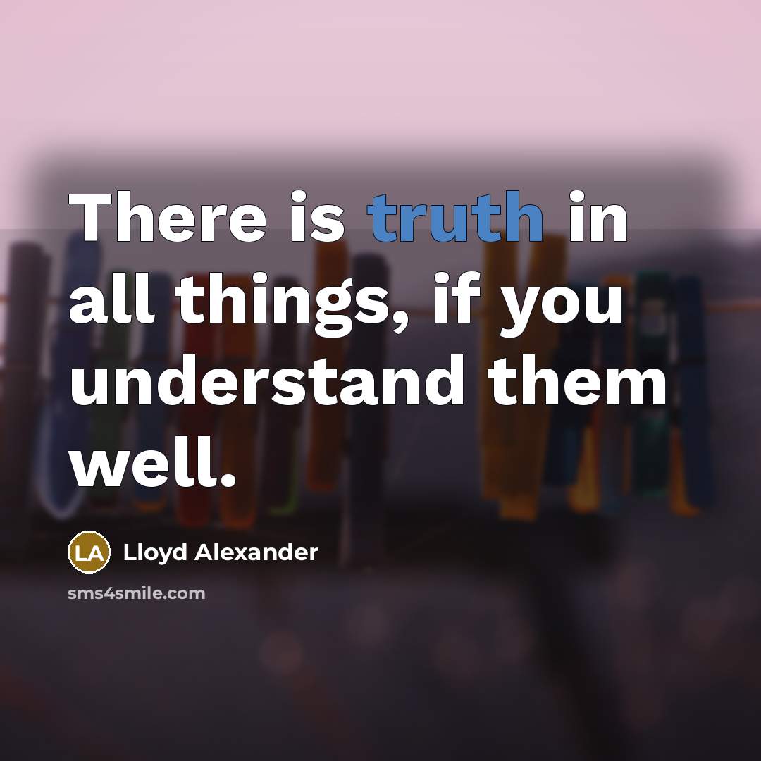 “There is truth in all things, if you understand them…” quote by Lloyd Alexander