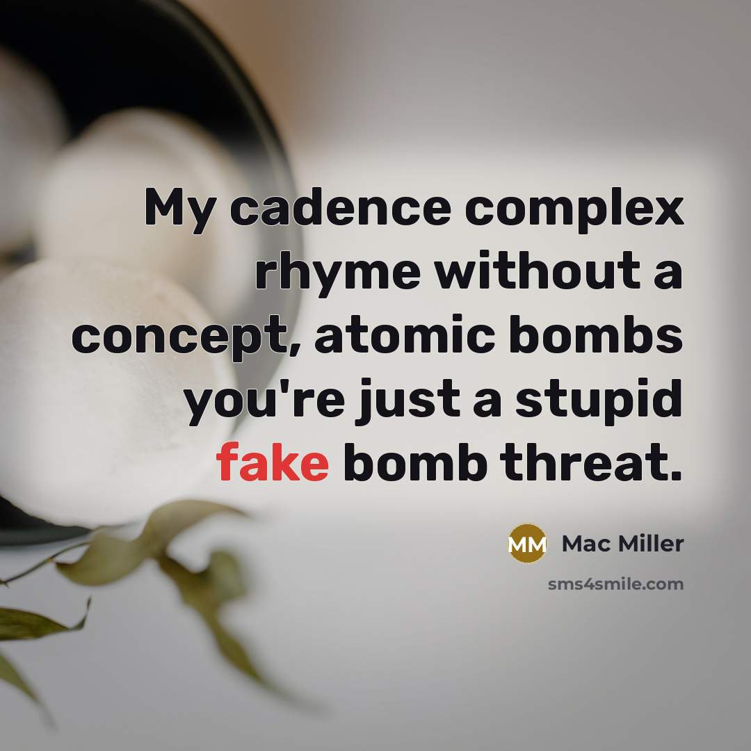 “My cadence complex rhyme without a concept, atomic bombs you're just a stupid fake bomb threat.” quote by Mac Miller