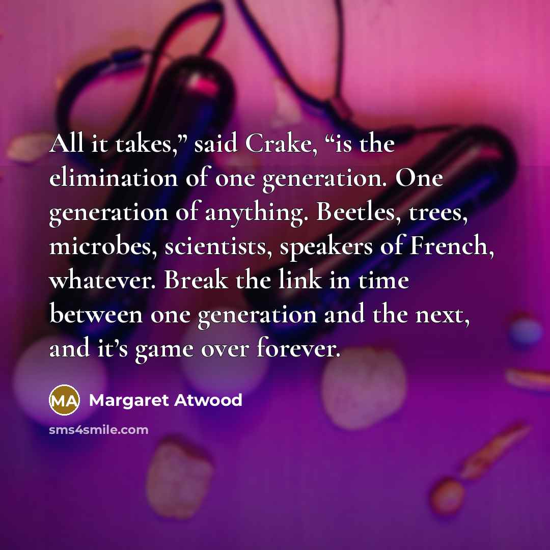“All it takes,” said Crake, “is the elimination of one…” quote by Margaret Atwood
