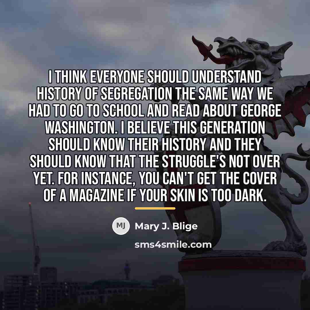 “I think everyone should understand history of segregation the same…” quote by Mary J. Blige