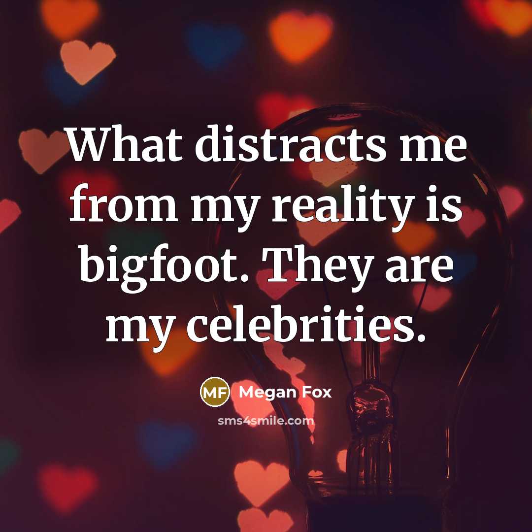 “What distracts me from my reality is bigfoot. They are…” quote by Megan Fox
