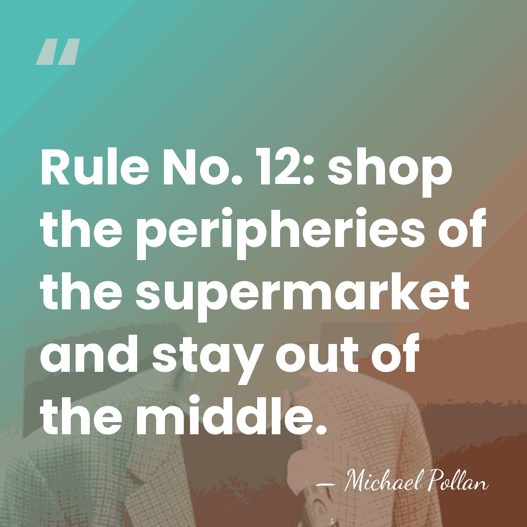 Rule No. 12: shop the peripheries of the supermarket and stay out&hellip; - Michael Pollan
