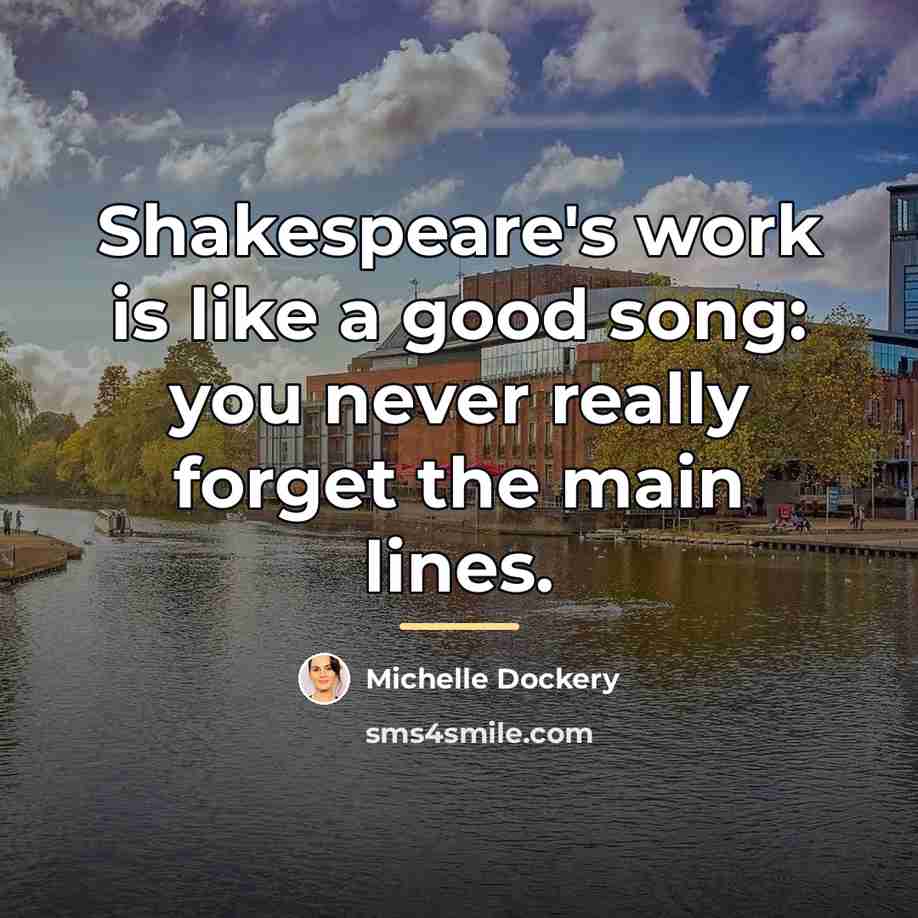 “Shakespeare's work is like a good song: you never really…” quote by Michelle Dockery