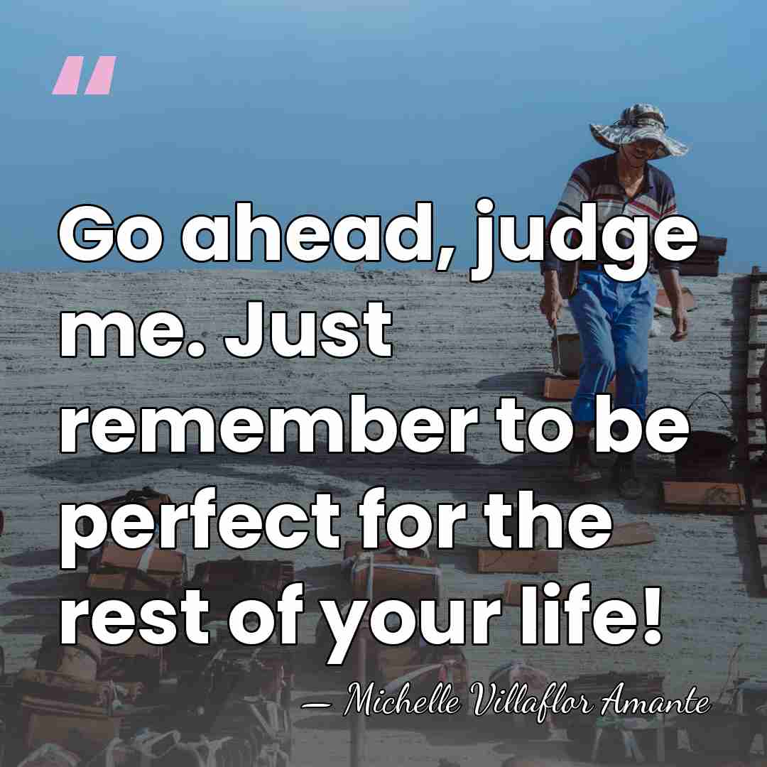 Go ahead, judge me. Just remember to be perfect for the rest&hellip; - Michelle Villaflor Amante