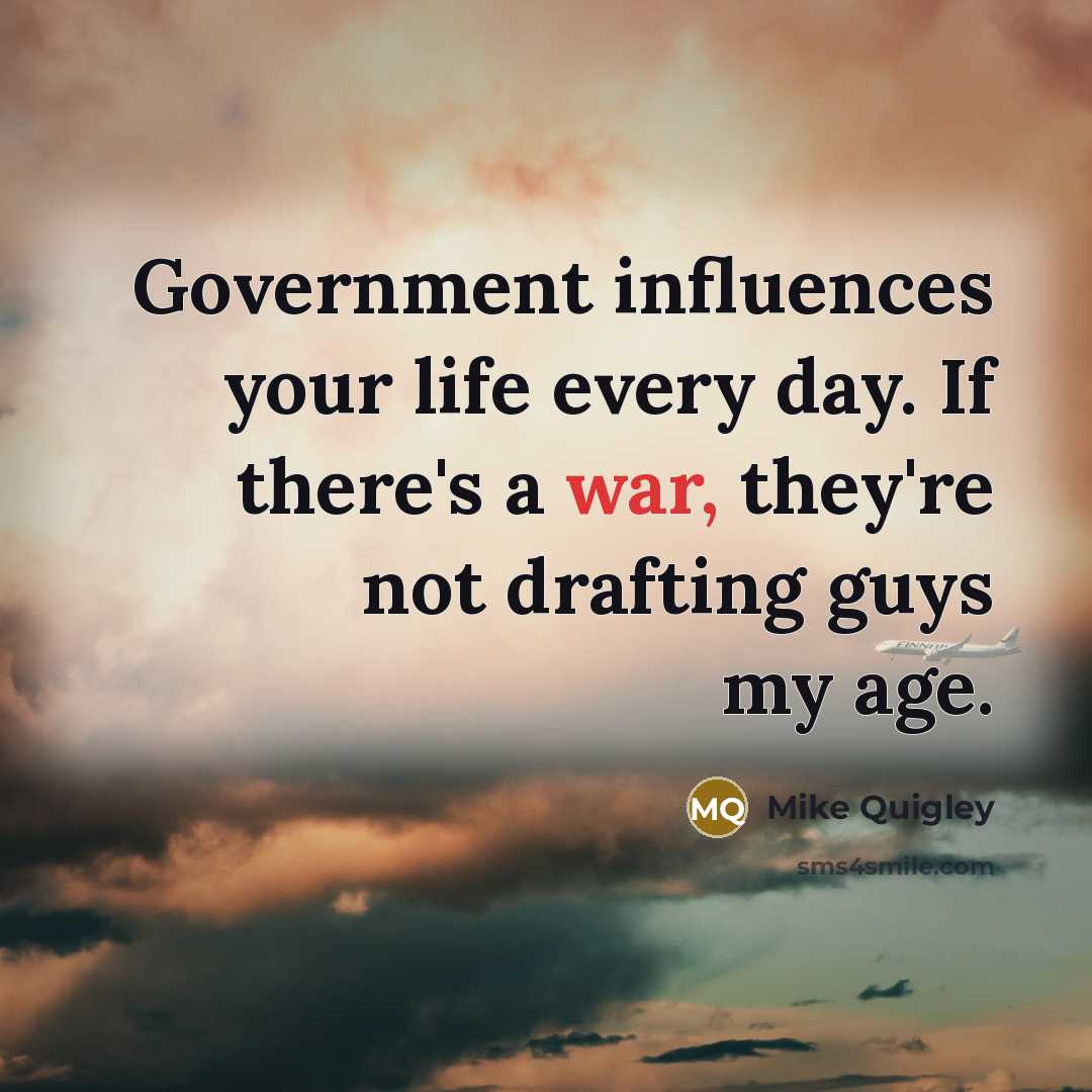 “Government influences your life every day. If there's a war,…” quote by Mike Quigley