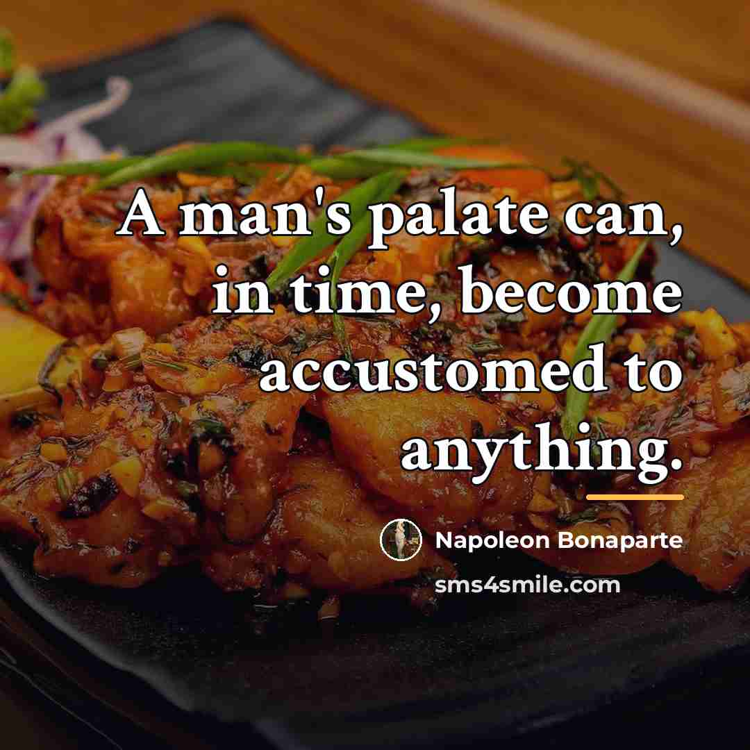 “A man's palate can, in time, become accustomed to anything.…” quote by Napoleon Bonaparte