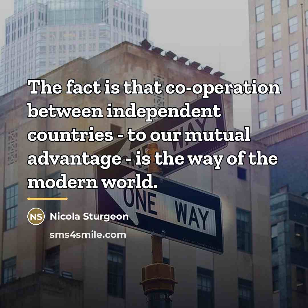 “The fact is that co-operation between independent countries - to…” quote by Nicola Sturgeon