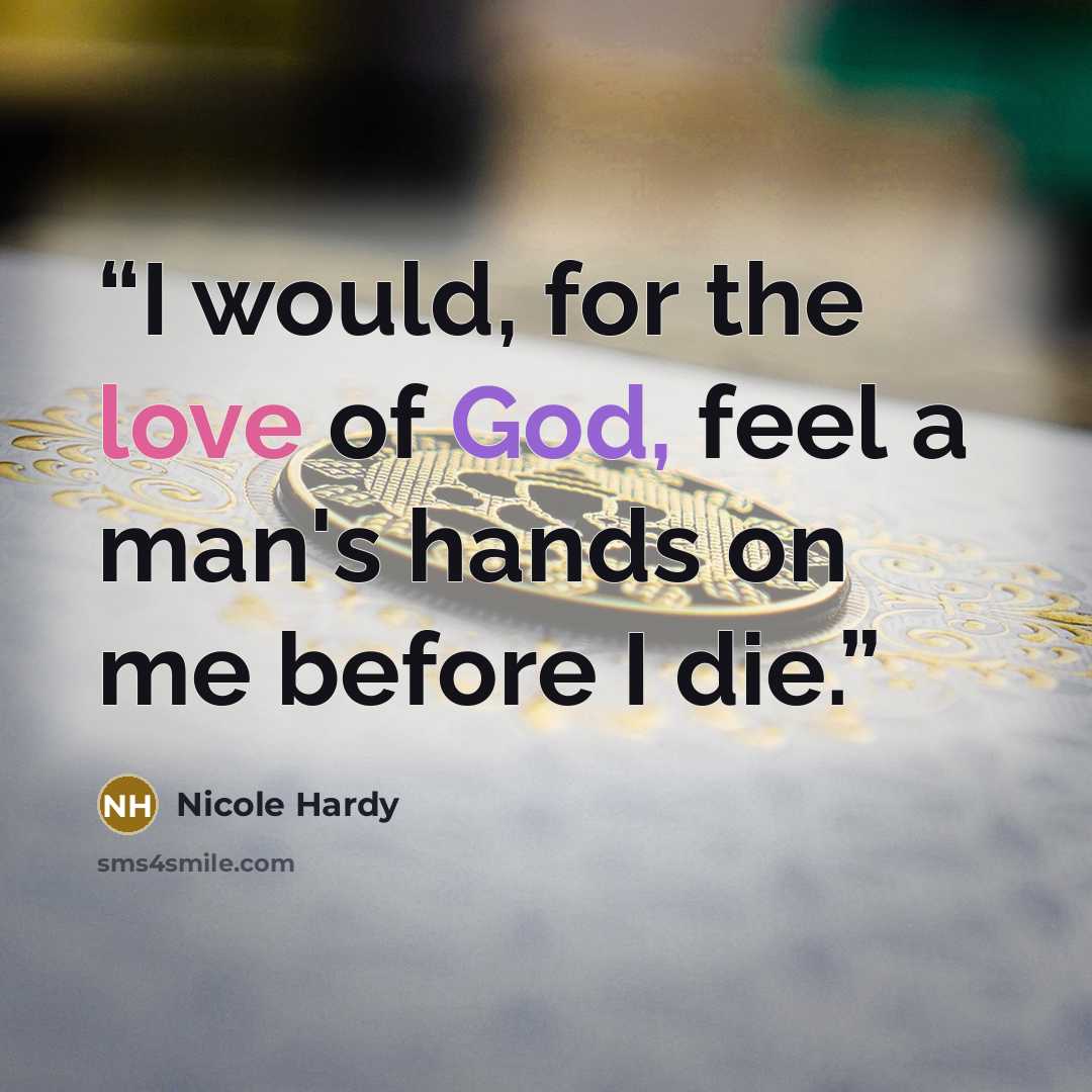 “I would, for the love of God, feel a man's hands on me before I die.” quote by Nicole Hardy