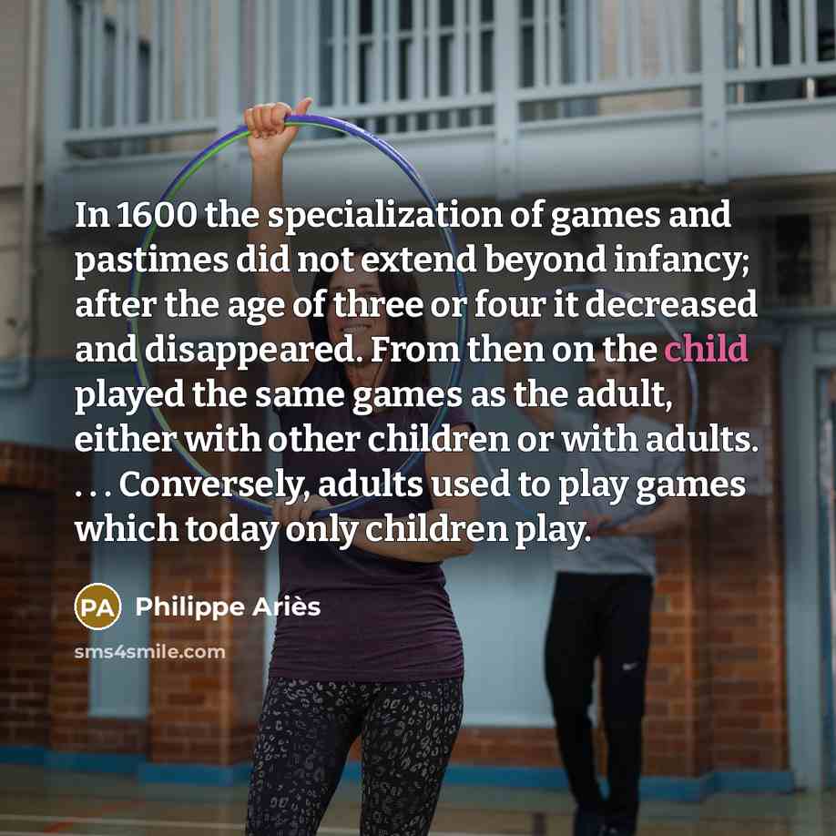 “In 1600 the specialization of games and pastimes did not…” quote by Philippe Aries