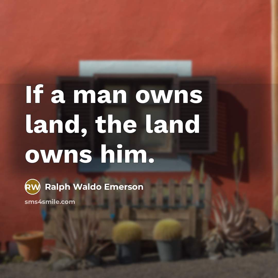 “If a man owns land, the land owns him.…” quote by Ralph Waldo Emerson