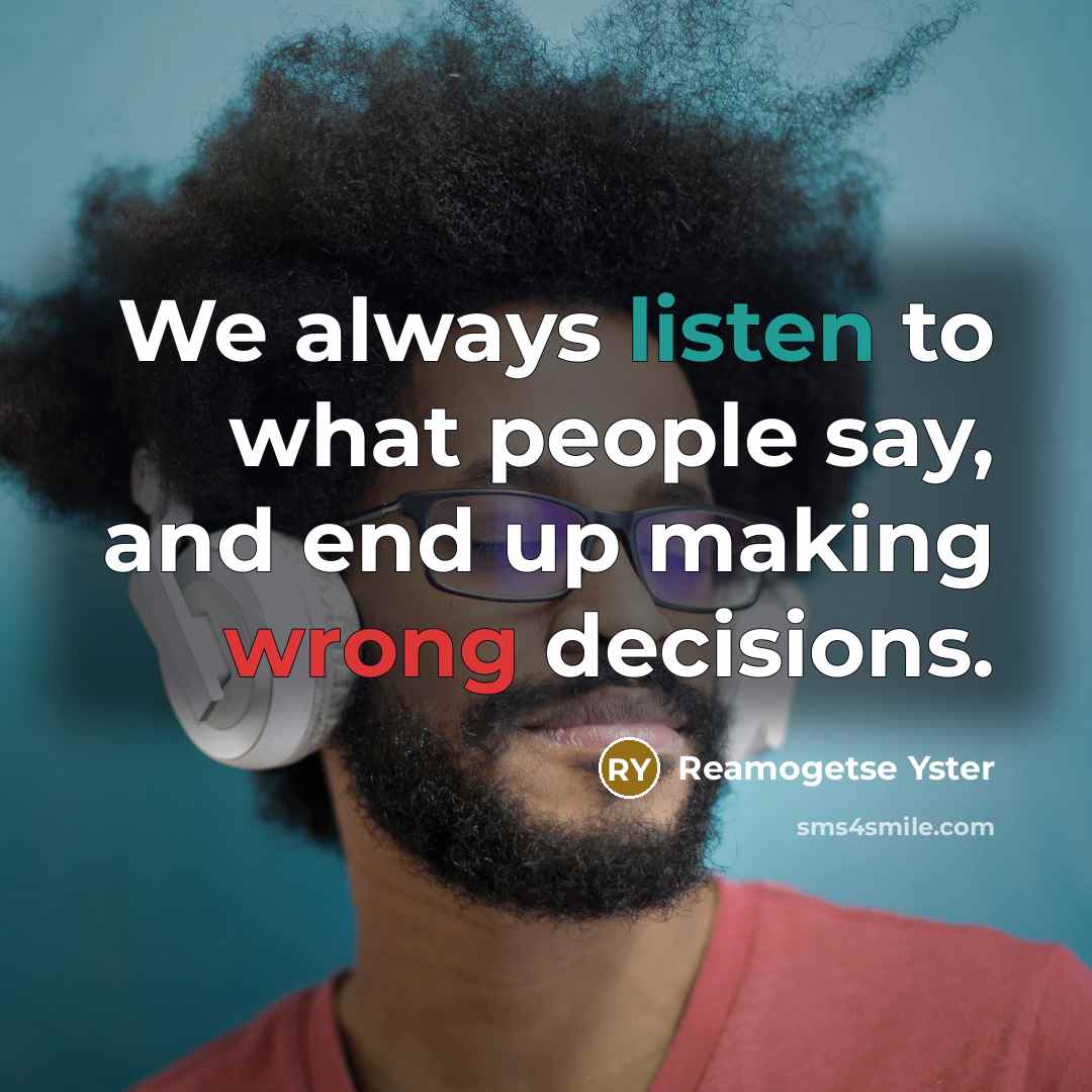 “We always listen to what people say, and end up making wrong decisions.” quote by Reamogetse Yster