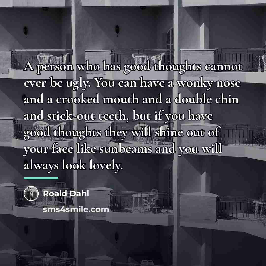 “A person who has good thoughts cannot ever be ugly.…” quote by Roald Dahl