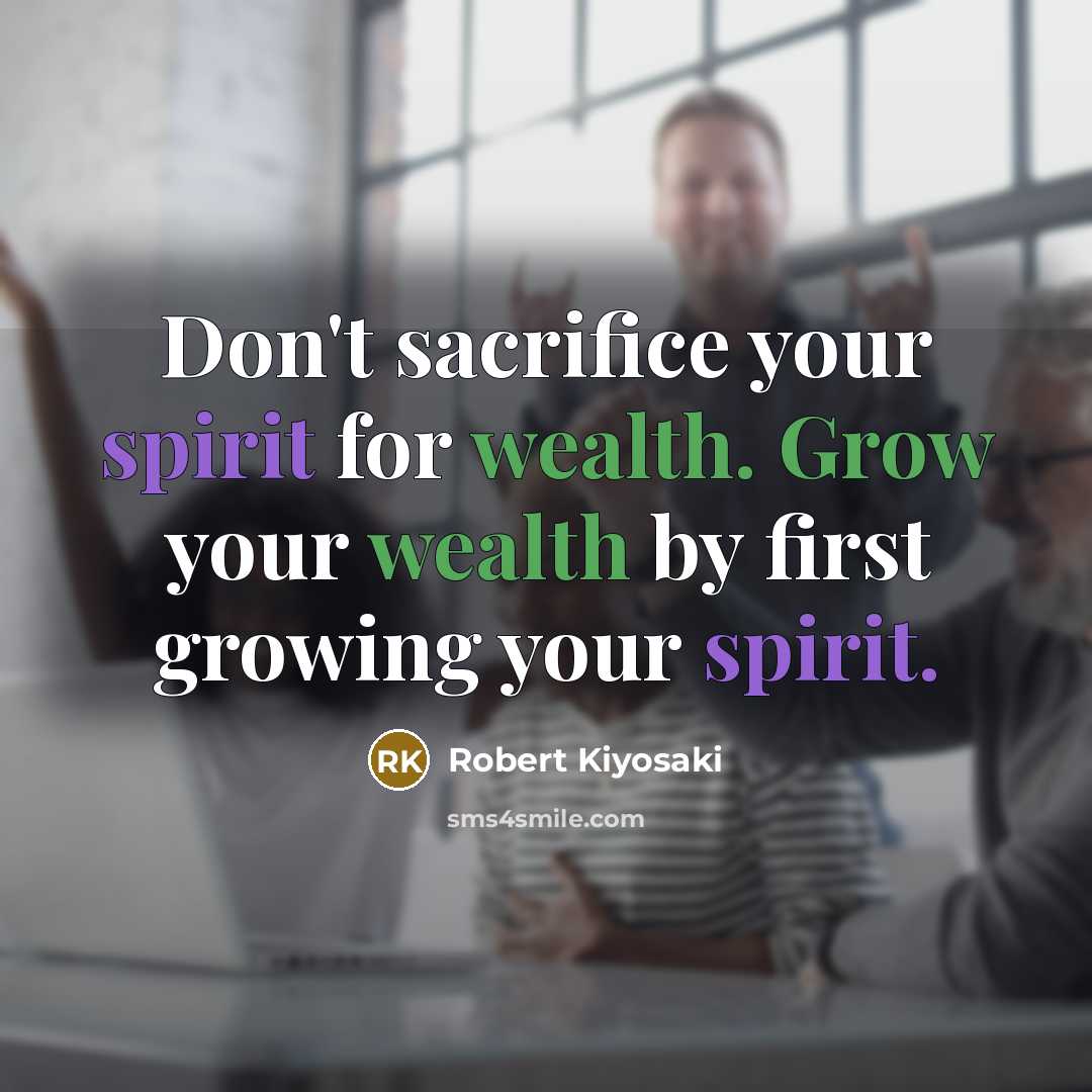 “Don't sacrifice your spirit for wealth. Grow your wealth by…” quote by Robert Kiyosaki