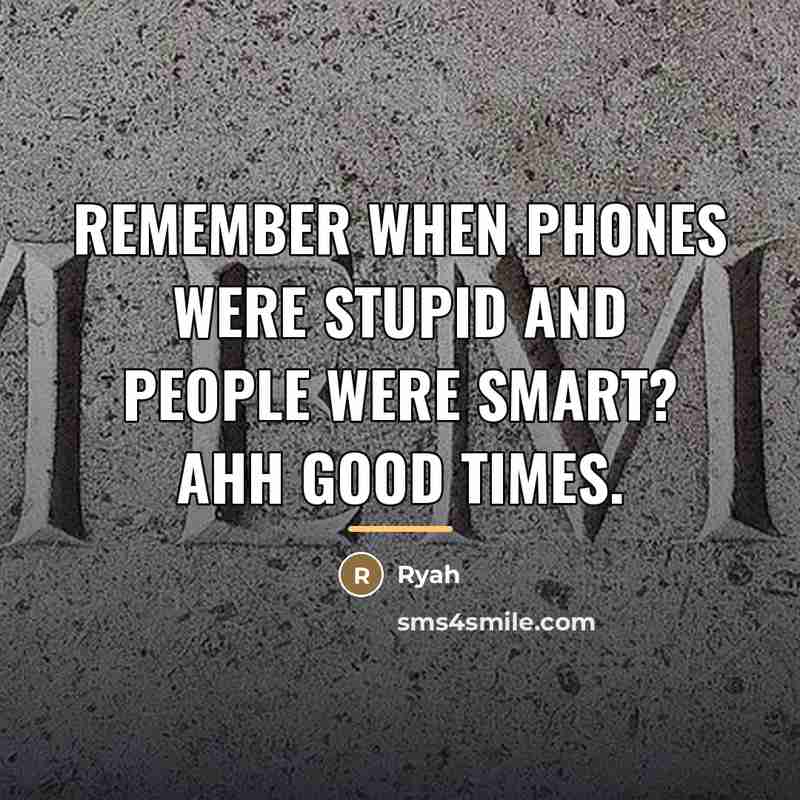 “Remember when phones were stupid and people were smart? Ahh…” quote by Ryah